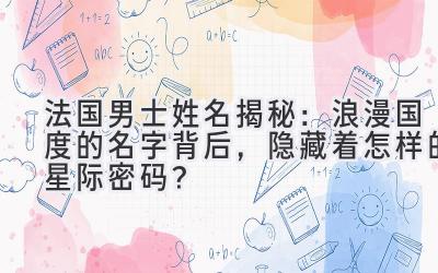 法国男士姓名揭秘:浪漫国度的名字背后,隐藏着怎样的星际密码?