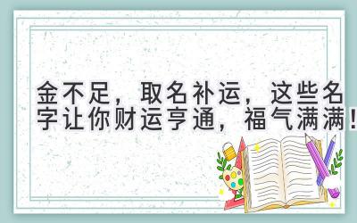 金不足,取名补运,这些名字让你财运亨通,福气满满!