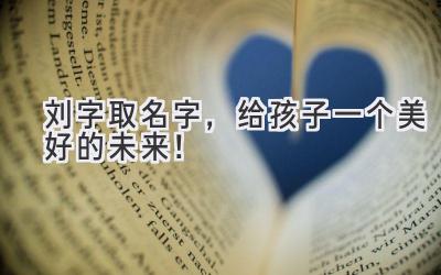 刘字取名字,给孩子一个美好的未来!