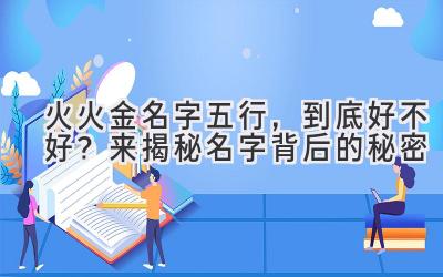 火火金名字五行,到底好不好?来揭秘名字背后的秘密