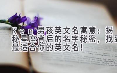 Ken 男孩英文名寓意:揭秘星座背后的名字秘密,找到最适合你的英文名!