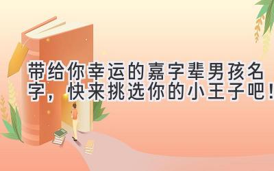 带给你幸运的嘉字辈男孩名字,快来挑选你的小王子吧!