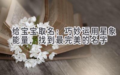 给宝宝取名:巧妙运用星象能量,找到最完美的名字
