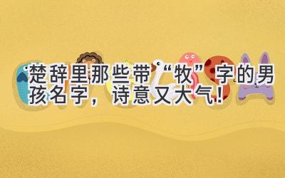  楚辞里那些带“牧”字的男孩名字，诗意又大气！ 