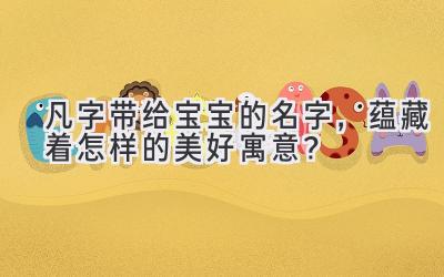 凡字带给宝宝的名字,蕴藏着怎样的美好寓意?