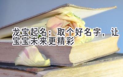 龙宝起名:取个好名字,让宝宝未来更精彩