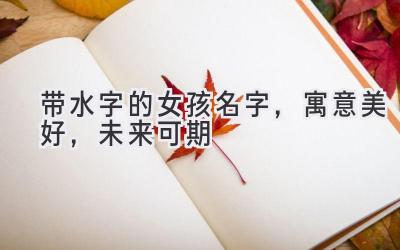 带水字的女孩名字,寓意美好,未来可期