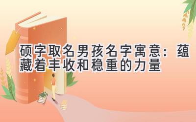硕字取名男孩名字寓意:蕴藏着丰收和稳重的力量