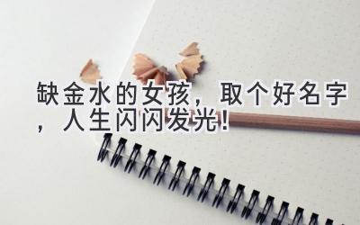 缺金水的女孩,取个好名字,人生闪闪发光!