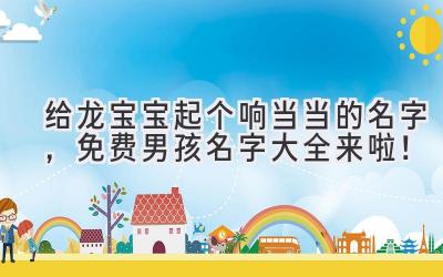 给龙宝宝起个响当当的名字,免费男孩名字大全来啦!