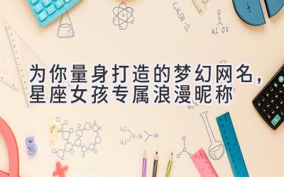 为你量身打造的梦幻网名,星座女孩专属浪漫昵称