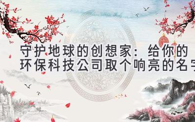 守护地球的创想家:给你的环保科技公司取个响亮的名字