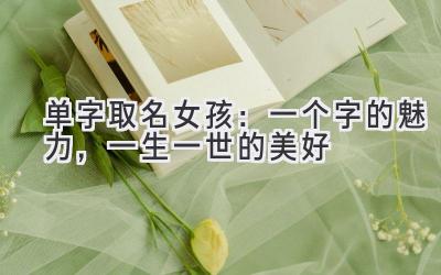 单字取名女孩:一个字的魅力,一生一世的美好