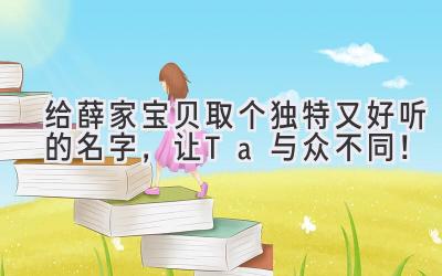 给薛家宝贝取个独特又好听的名字,让Ta与众不同!