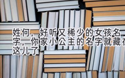 姓何,好听又稀少的女孩名字,你家小公主的名字就藏在这儿了