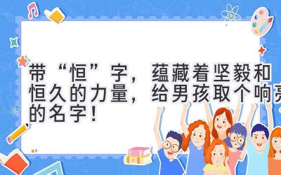 带“恒”字,蕴藏着坚毅和恒久的力量,给男孩取个响亮的名字!