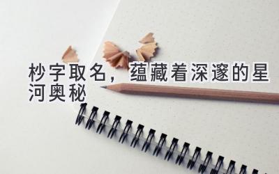 杪字取名,蕴藏着深邃的星河奥秘