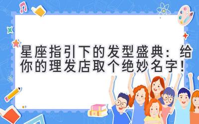 星座指引下的发型盛典:给你的理发店取个绝妙名字!