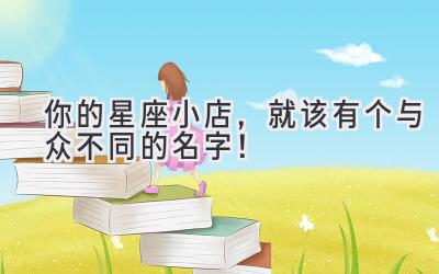 你的星座小店,就该有个与众不同的名字!