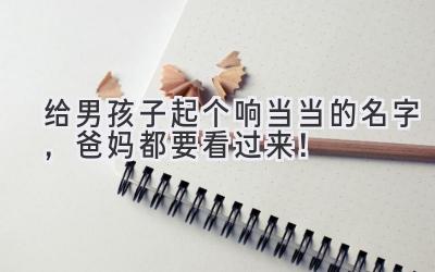 给男孩子起个响当当的名字,爸妈都要看过来!