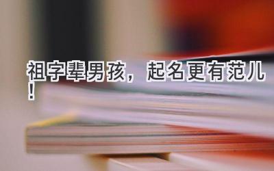 祖字辈男孩,起名更有范儿!