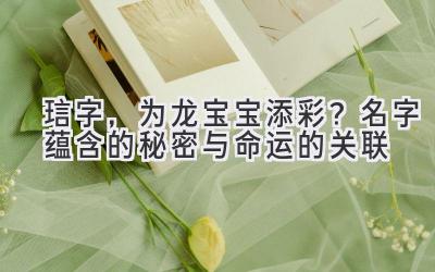 琂字,为龙宝宝添彩?名字蕴含的秘密与命运的关联