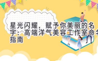 星光闪耀,赋予你美丽的名字:高端洋气美容工作室命名指南