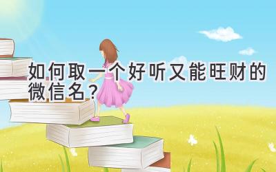 如何取一个好听又能旺财的微信名?