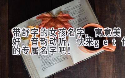 带舒字的女孩名字,寓意美好,音韵动听,快来get你的专属名字吧!