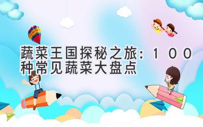 蔬菜王国探秘之旅:100种常见蔬菜大盘点