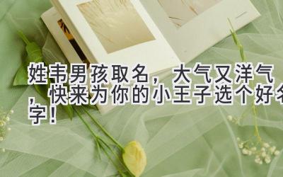 姓韦男孩取名,大气又洋气,快来为你的小王子选个好名字!