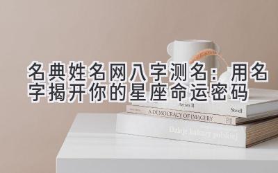 名典姓名网八字测名:用名字揭开你的星座命运密码