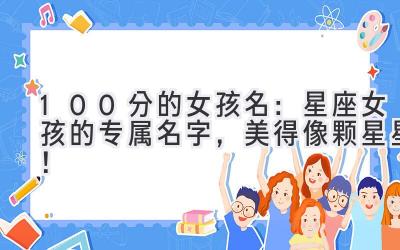100分的女孩名:星座女孩的专属名字,美得像颗星星!