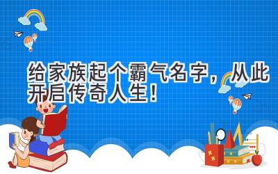 给家族起个霸气名字,从此开启传奇人生!