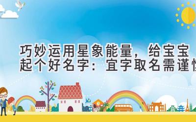 巧妙运用星象能量,给宝宝起个好名字:宜字取名需谨慎
