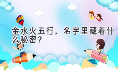 金水火五行,名字里藏着什么秘密?