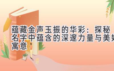 蕴藏金声玉振的华彩:探秘名字中蕴含的深邃力量与美好寓意