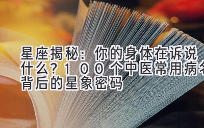 星座揭秘:你的身体在诉说什么?100个中医常用病名背后的星象密码