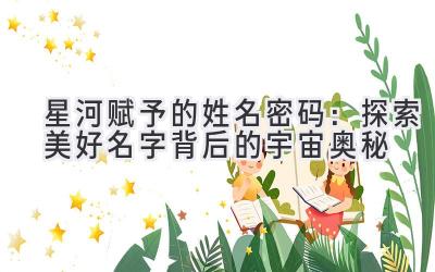 星河赋予的姓名密码:探索美好名字背后的宇宙奥秘