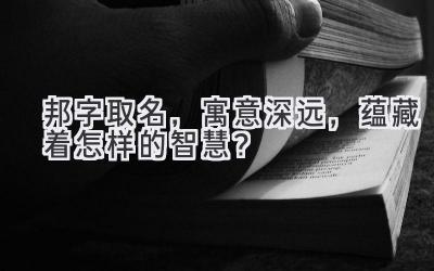 邦字取名,寓意深远,蕴藏着怎样的智慧?