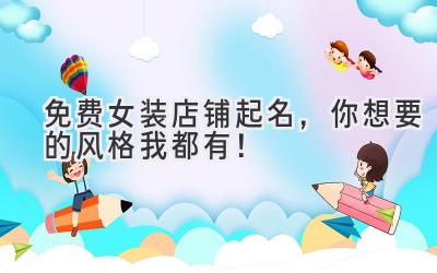 免费女装店铺起名,你想要的风格我都有!