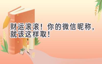   财运滚滚！你的微信昵称，就该这样取！ 