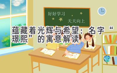 蕴藏着光辉与希望:名字“璟熙”的寓意解读