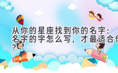 从你的星座找到你的名字:名字的字怎么写,才最适合你?