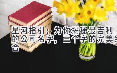 星河指引:为你揭秘最吉利的公司名字,三个字的完美组合