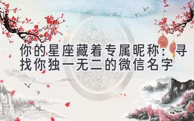 你的星座藏着专属昵称:寻找你独一无二的微信名字