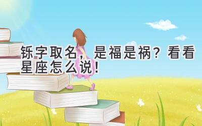 铄字取名,是福是祸?看看星座怎么说!