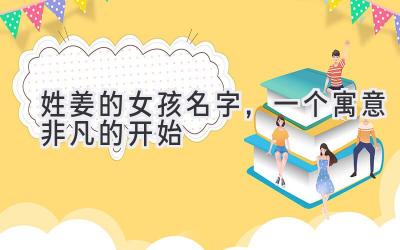 姓姜的女孩名字,一个寓意非凡的开始