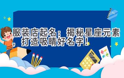 服装店起名:揭秘星座元素,打造吸睛好名字!