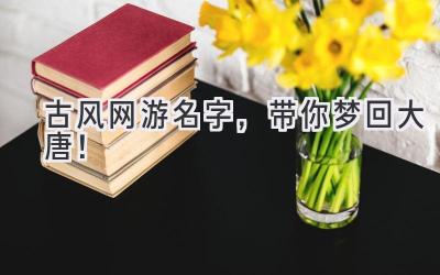 古风网游名字,带你梦回大唐!